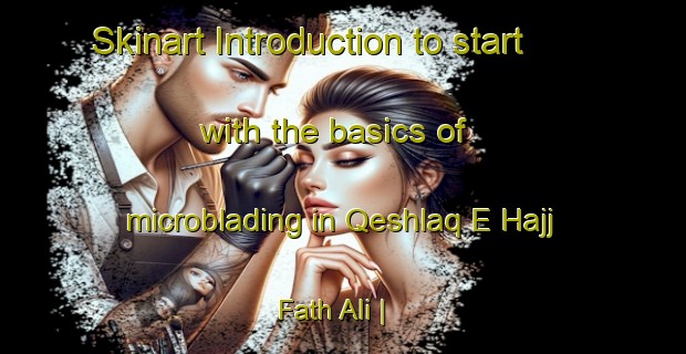 Skinart Introduction to start with the basics of microblading in Qeshlaq E Hajj Fath Ali | MicrobladingTraining | MicrobladingClasses | SkinartTraining-Islamic Republic of Iran